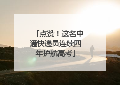 点赞！这名申通快递员连续四年护航高考
