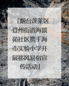 烟台蓬莱区登州街道海景苑社区携手海市实验小学开展移风易俗宣传活动
