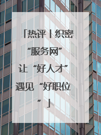 热评丨织密“服务网” 让“好人才”遇见“好职位”