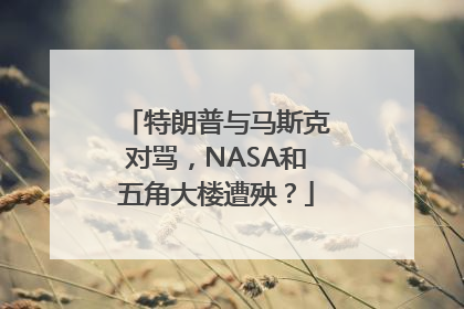 特朗普与马斯克对骂，NASA和五角大楼遭殃？