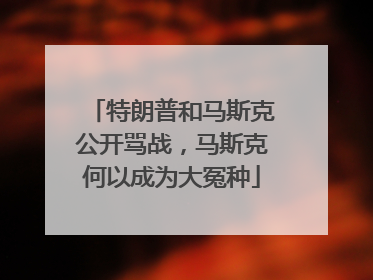 特朗普和马斯克公开骂战，马斯克何以成为大冤种