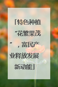 特色种植“花繁果茂”，富民产业释放发展新动能