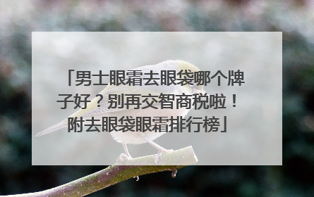 男士眼霜去眼袋哪个牌子好？别再交智商税啦！附去眼袋眼霜排行榜