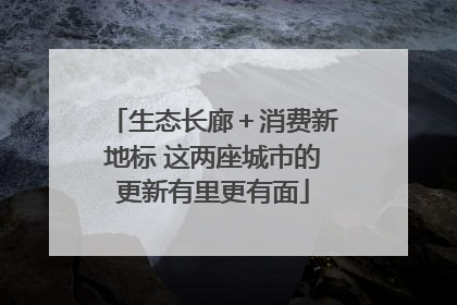 生态长廊＋消费新地标 这两座城市的更新有里更有面
