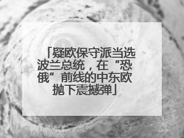 疑欧保守派当选波兰总统，在“恐俄”前线的中东欧抛下震撼弹