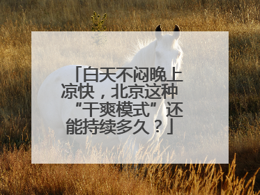 白天不闷晚上凉快，北京这种“干爽模式”还能持续多久？