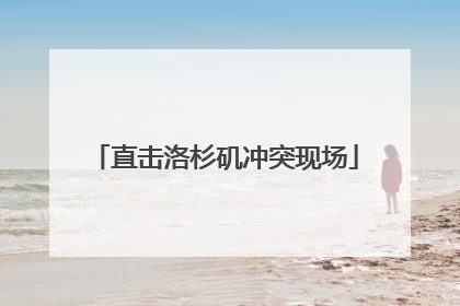 直击洛杉矶冲突现场