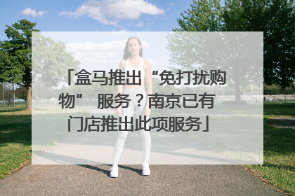盒马推出“免打扰购物” 服务？南京已有门店推出此项服务