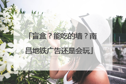 盲盒？能吃的墙？南昌地铁广告还是会玩