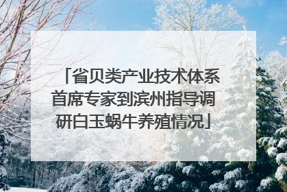 省贝类产业技术体系首席专家到滨州指导调研白玉蜗牛养殖情况