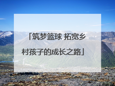 筑梦篮球 拓宽乡村孩子的成长之路