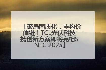 破局同质化，重构价值链！TCL光伏科技携创新方案即将亮相SNEC 2025