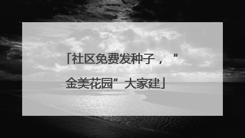 社区免费发种子，“金美花园”大家建