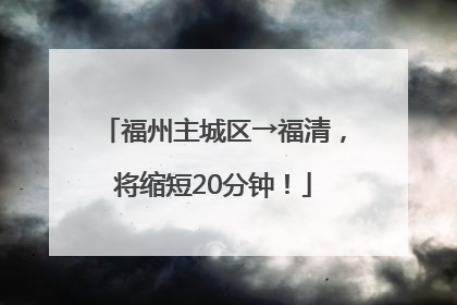 福州主城区→福清，将缩短20分钟！