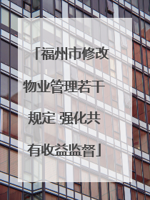 福州市修改物业管理若干规定 强化共有收益监督
