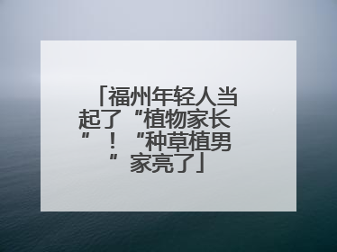 福州年轻人当起了“植物家长”！“种草植男”家亮了