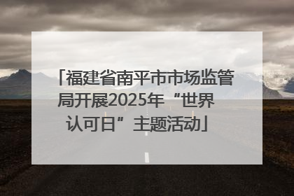福建省南平市市场监管局开展2025年“世界认可日”主题活动