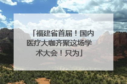 福建省首届！国内医疗大咖齐聚这场学术大会！只为