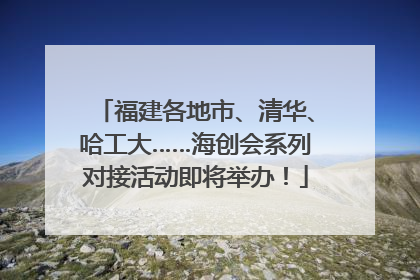 福建各地市、清华、哈工大……海创会系列对接活动即将举办！