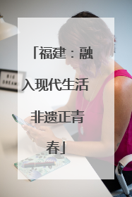 福建：融入现代生活 非遗正青春
