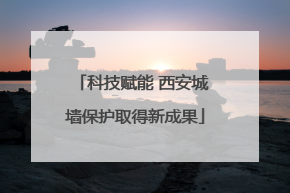 科技赋能 西安城墙保护取得新成果