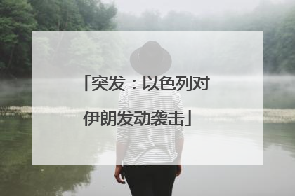 突发：以色列对伊朗发动袭击