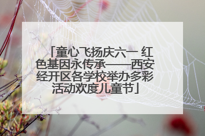 童心飞扬庆六一 红色基因永传承——西安经开区各学校举办多彩活动欢度儿童节