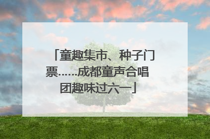 童趣集市、种子门票……成都童声合唱团趣味过六一