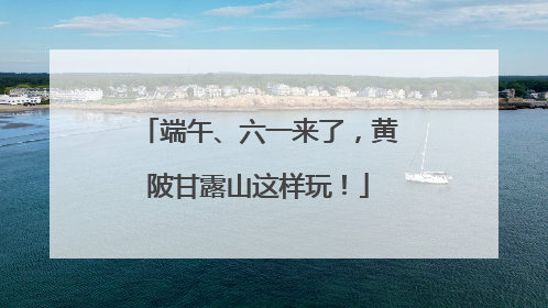 端午、六一来了，黄陂甘露山这样玩！