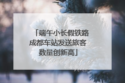 端午小长假铁路成都车站发送旅客数量创新高