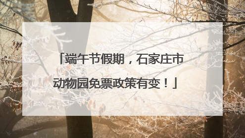 端午节假期，石家庄市动物园免票政策有变！