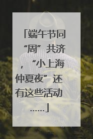端午节同“周”共济，“小上海仲夏夜”还有这些活动……