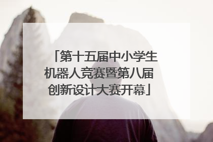 第十五届中小学生机器人竞赛暨第八届创新设计大赛开幕