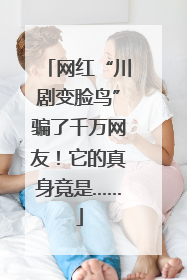 网红“川剧变脸鸟”骗了千万网友！它的真身竟是……