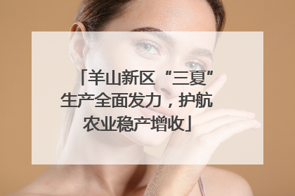 羊山新区“三夏”生产全面发力，护航农业稳产增收