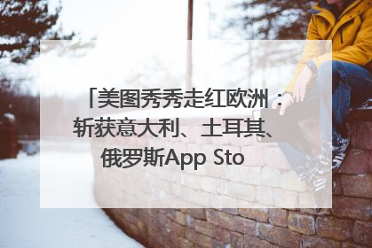 美图秀秀走红欧洲：斩获意大利、土耳其、俄罗斯App Store分类榜第一