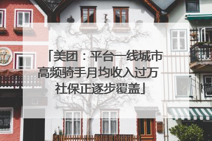 美团：平台一线城市高频骑手月均收入过万 社保正逐步覆盖