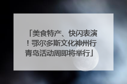 美食特产、快闪表演！鄂尔多斯文化神州行青岛活动周即将举行