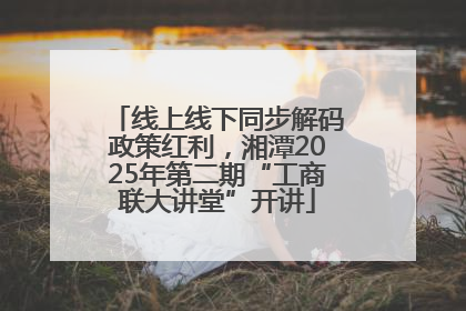 线上线下同步解码政策红利，湘潭2025年第二期“工商联大讲堂”开讲