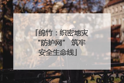 绵竹：织密地灾“防护网” 筑牢安全生命线