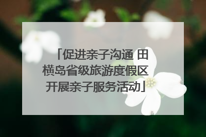 促进亲子沟通 田横岛省级旅游度假区开展亲子服务活动