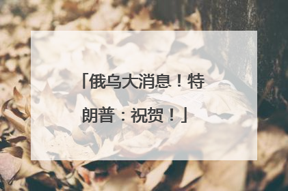 俄乌大消息！特朗普：祝贺！