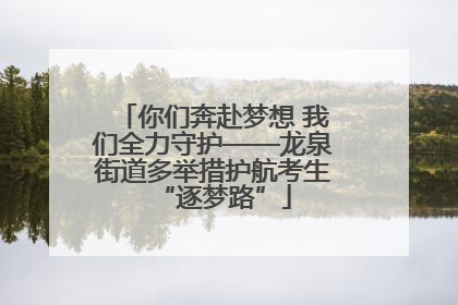 你们奔赴梦想 我们全力守护——龙泉街道多举措护航考生“逐梦路”
