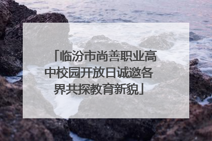 临汾市尚善职业高中校园开放日诚邀各界共探教育新貌