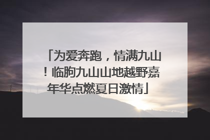 为爱奔跑，情满九山！临朐九山山地越野嘉年华点燃夏日激情