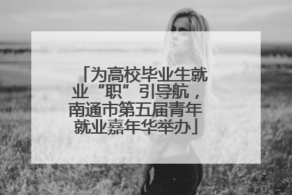 为高校毕业生就业“职”引导航，南通市第五届青年就业嘉年华举办