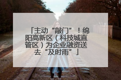 主动“敲门”！绵阳高新区（科技城直管区）为企业融资送去“及时雨”