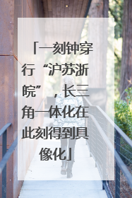 一刻钟穿行“沪苏浙皖”，长三角一体化在此刻得到具像化