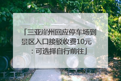 三亚崖州回应停车场到景区入口接驳收费10元：可选择自行前往