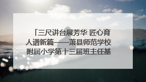 三尺讲台展芳华 匠心育人谱新篇——萧县师范学校附属小学第十三届班主任基本功大赛圆满举办